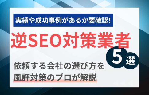 逆SEO対策業者おすすめ5選│依頼する会社（企業）の選び方を風評対策のプロが解説
