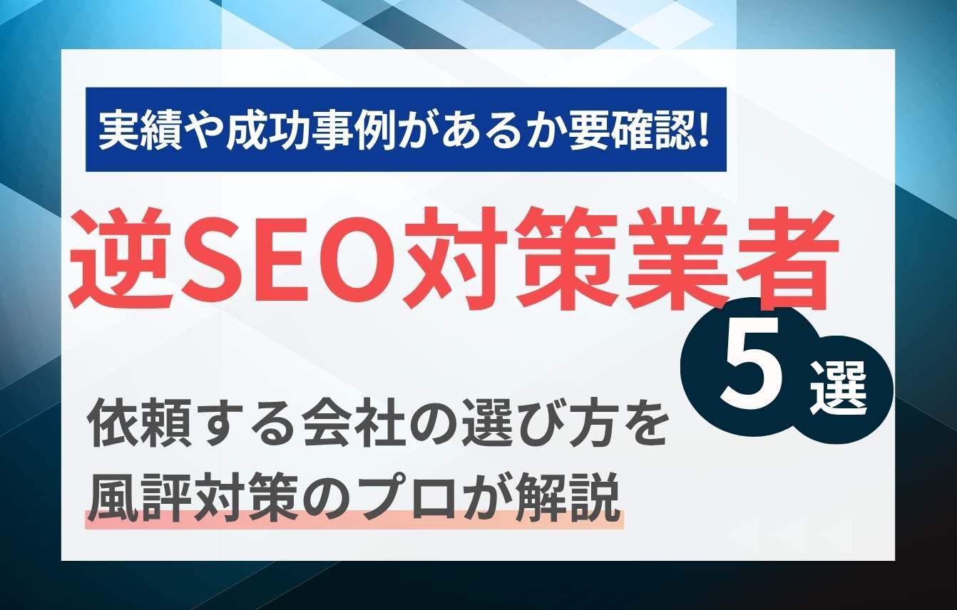 逆SEO対策業者おすすめ5選│依頼する会社(企業)の選び方を風評対策のプロが解説