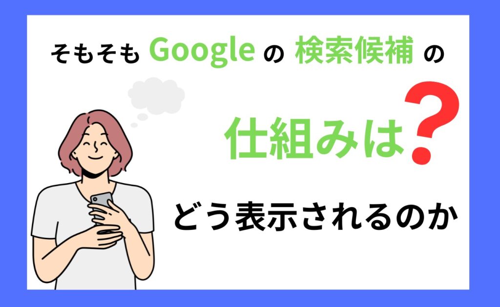 そもそもGoogleの検索候補の仕組みは？どう表示されるのか