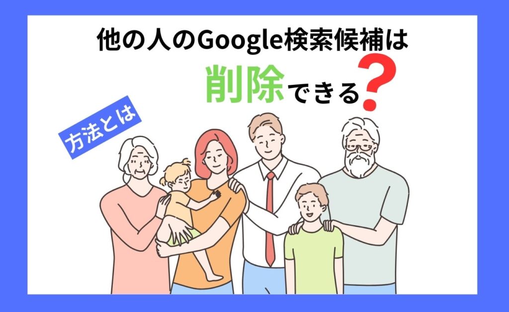 他の人のGoogle検索候補は削除できる？方法とは