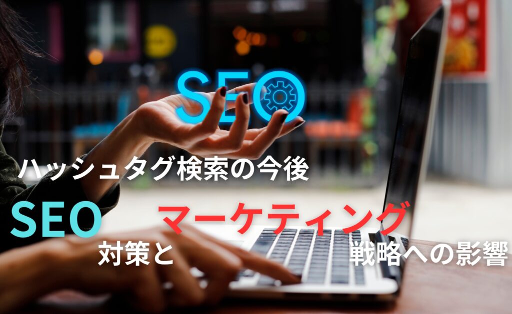 ハッシュタグ検索の今後：SEO対策とマーケティング戦略への影響