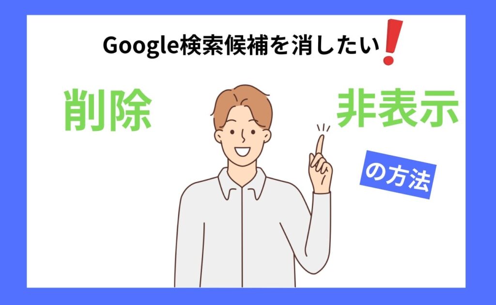 Google検索候補を消したい！削除・非表示の方法