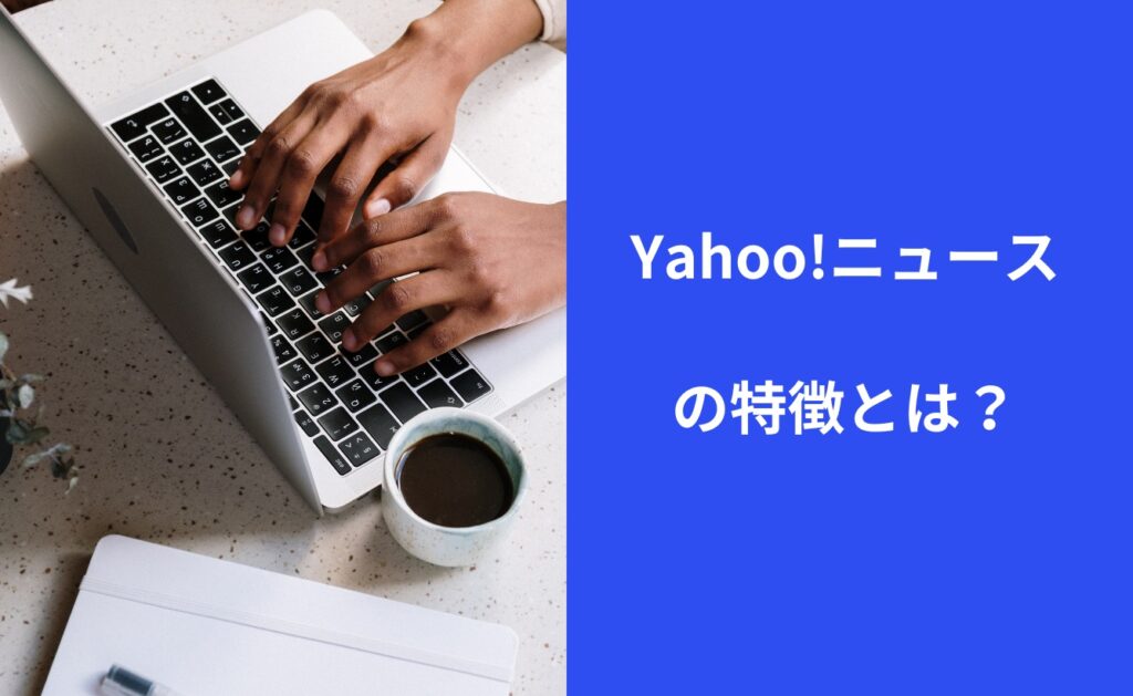 Yahoo!ニュースの特徴とは?