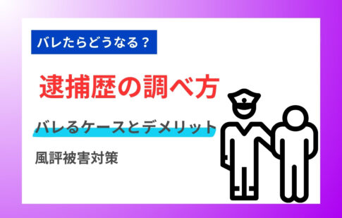 逮捕歴の調べ方バレるケースとデメリットから風評被害対策を解説