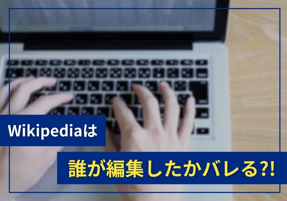 ウィキペディア（Wikipedia）は誰が編集したかバレる？