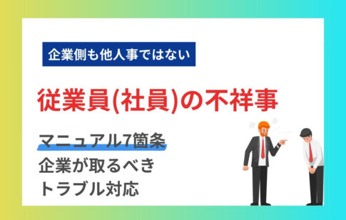 従業員（社員）の不祥事と企業が取るべきトラブル対応マニュアル7箇条