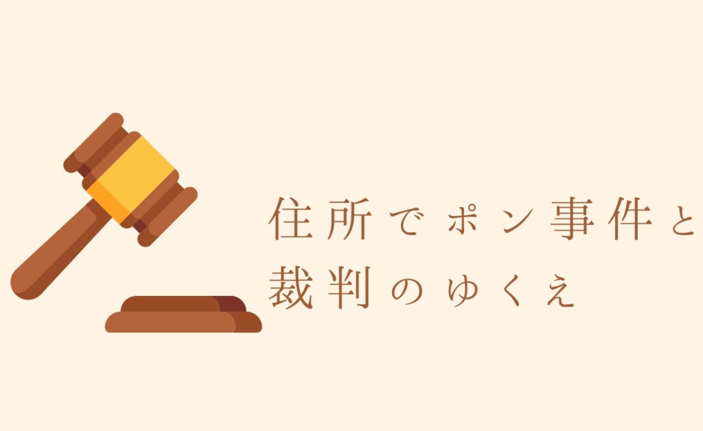 住所でポン事件と裁判のゆくえ