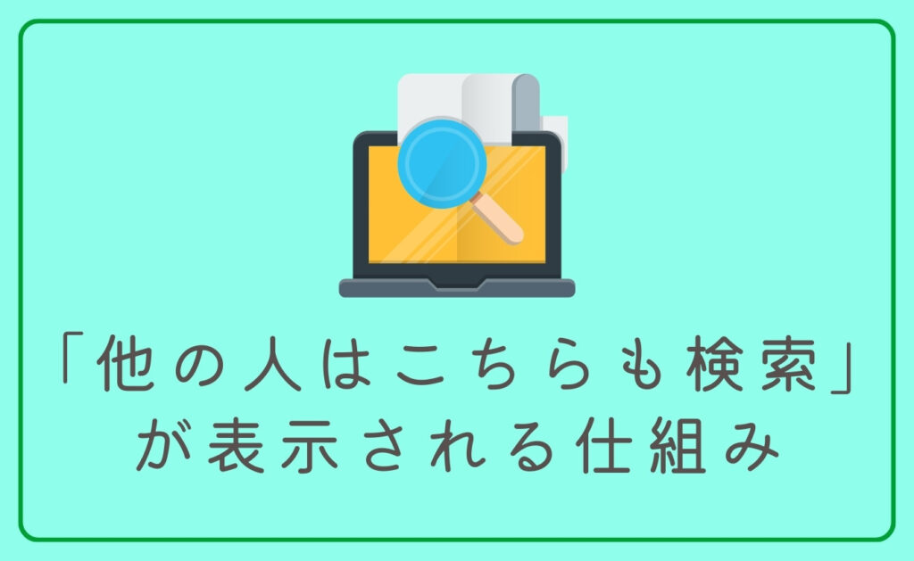 なぜ?「他の人はこちらも検索」が表示される仕組み