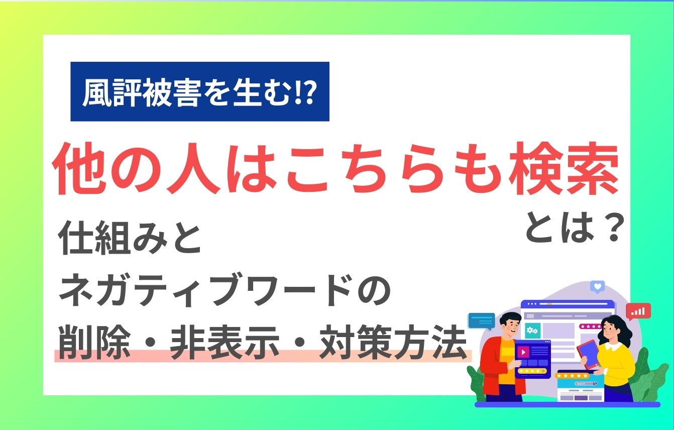 「他の人はこちらも検索」とは？仕組みとネガティブワードの削除・非表示・対策方法
