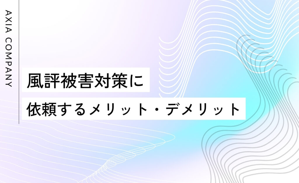 風評被害対策サービスに依頼するメリット・デメリット