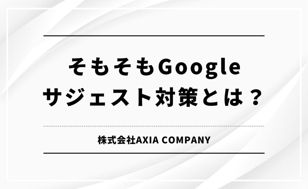 そもそもGoogleサジェスト対策とは?