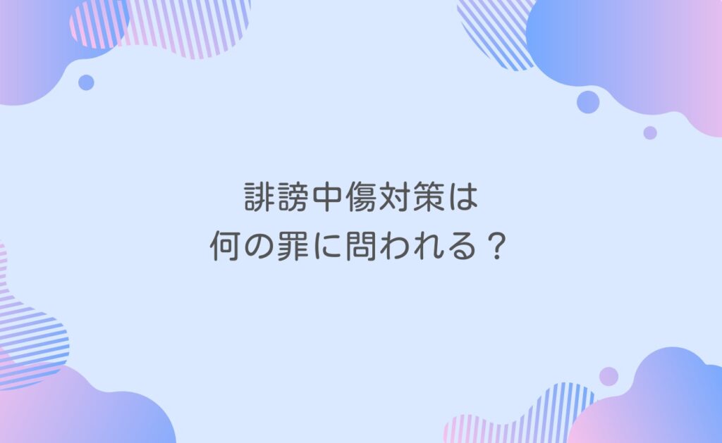 誹謗中傷対策は何の罪に問われる？法律上の責任を解説
