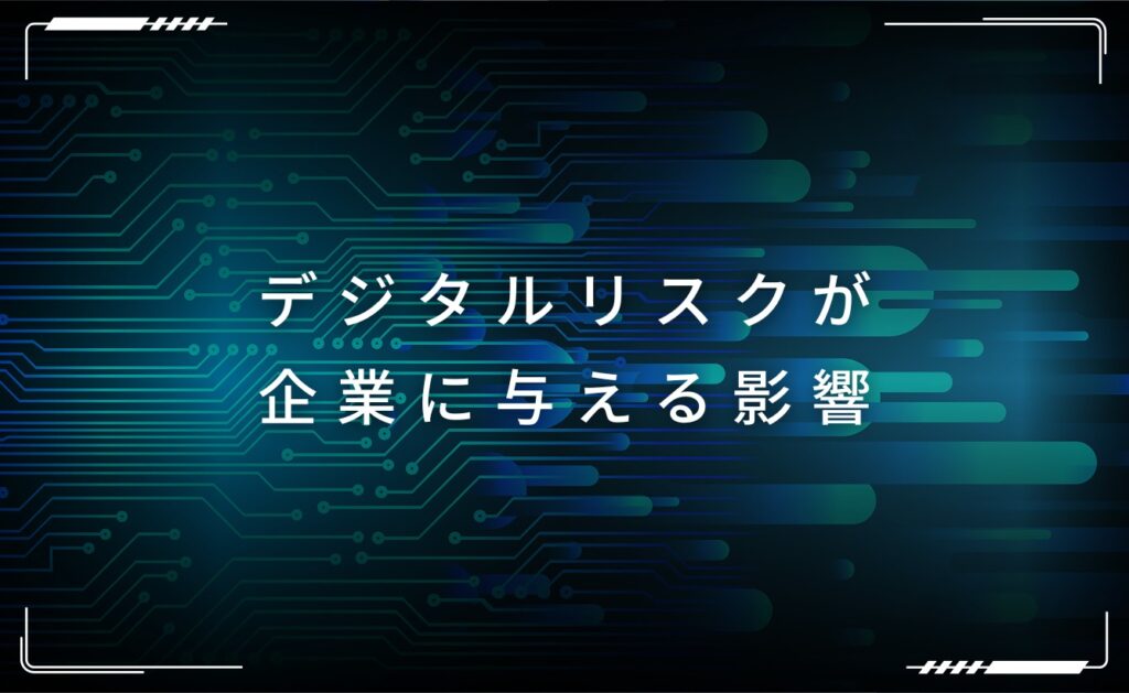 デジタルリスクが企業に与える影響デジタルリスクが企業に与える影響