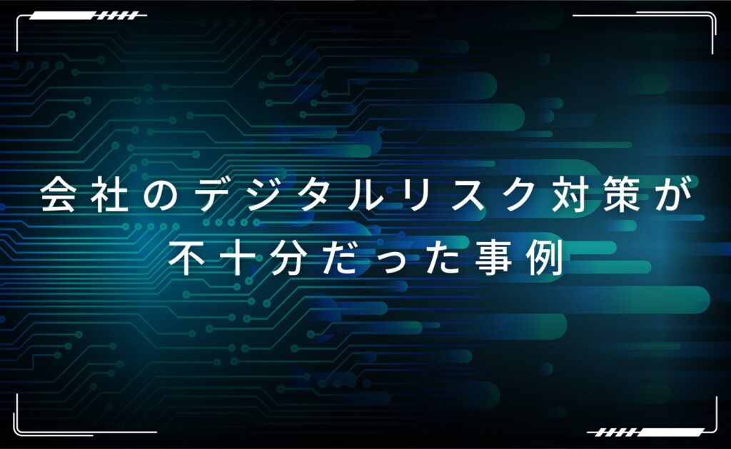 会社のデジタルリスク対策が不十分だった事例
