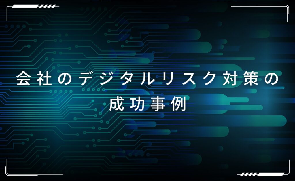 会社のデジタルリスク対策の成功事例