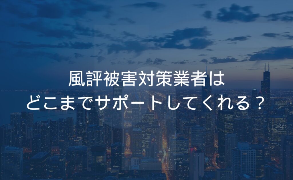 風評被害対策業者はどこまでサポートしてくれる?