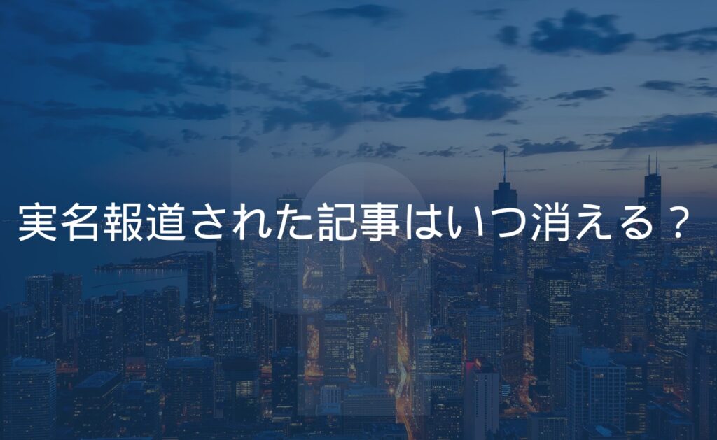 実名報道されたネットニュース記事はいつ消える?