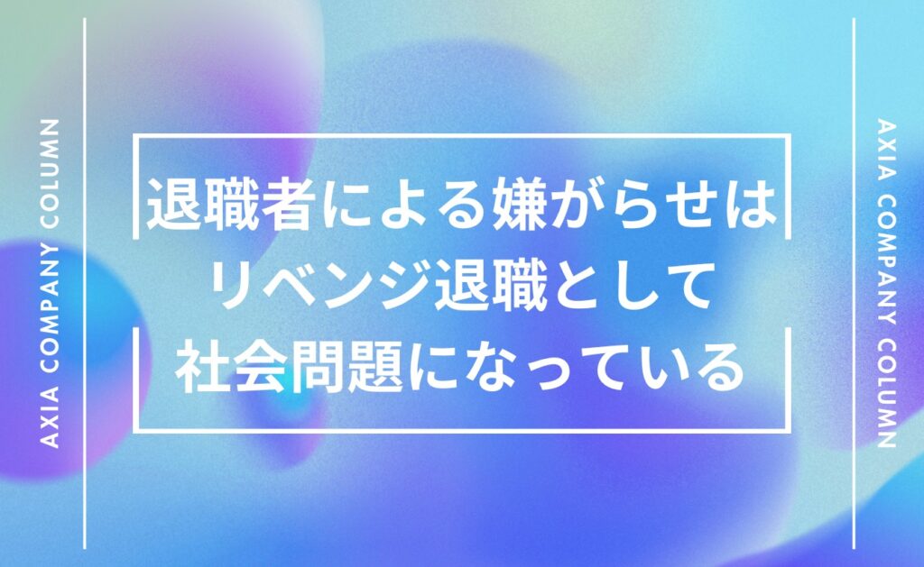 退職者による嫌がらせは「リベンジ退職」として社会問題になっている