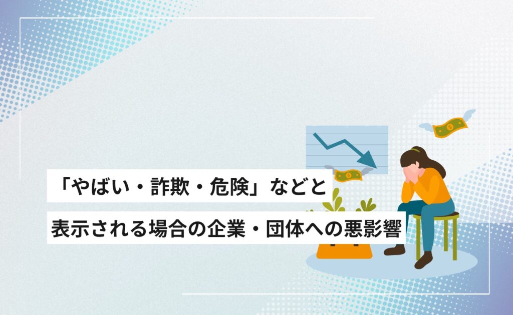 GoogleやYahoo!のサジェストに「やばい・詐欺・危険」などと表示される場合の企業・団体への悪影響