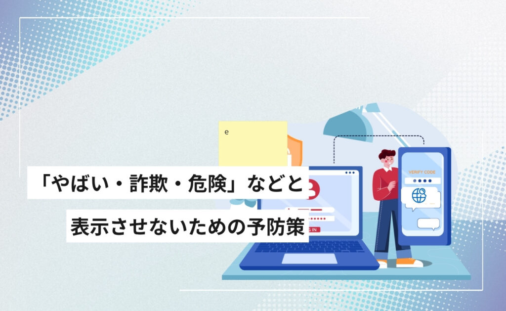 サジェストや検索結果に「やばい・詐欺・危険」などと表示させないための予防策