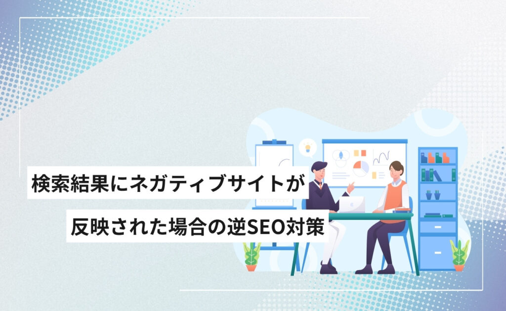 検索結果にネガティブサイトが反映された場合の逆SEO対策