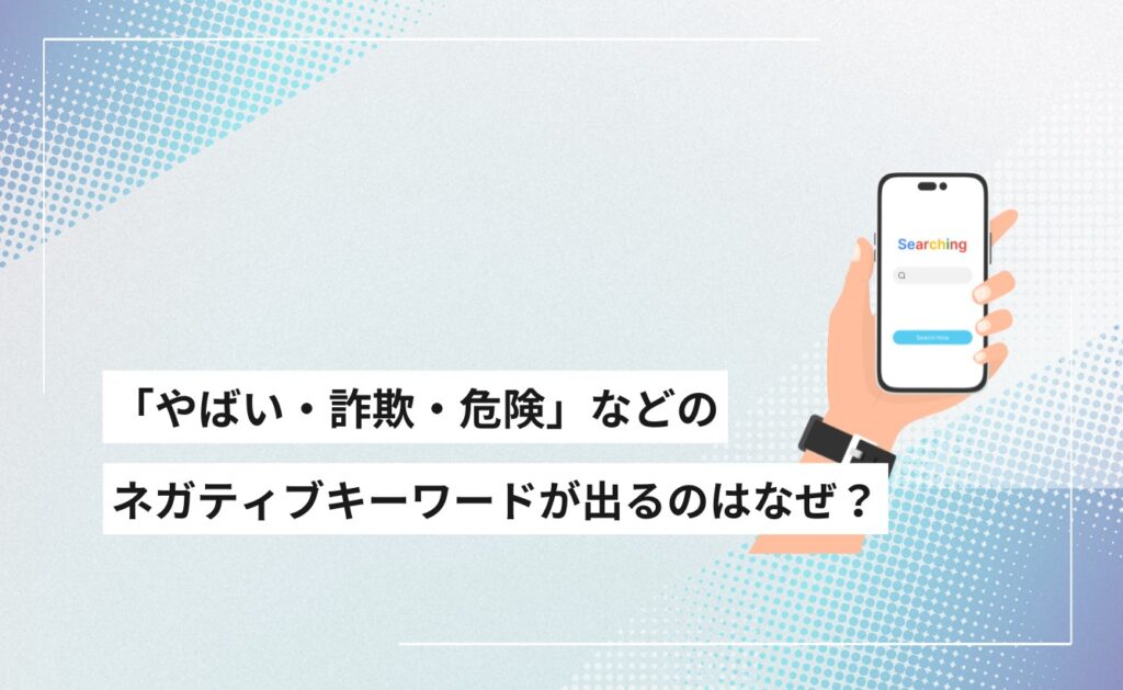 GoogleやYahoo!のサジェストに「やばい・詐欺・危険」などのネガティブキーワードが出るのはなぜ?