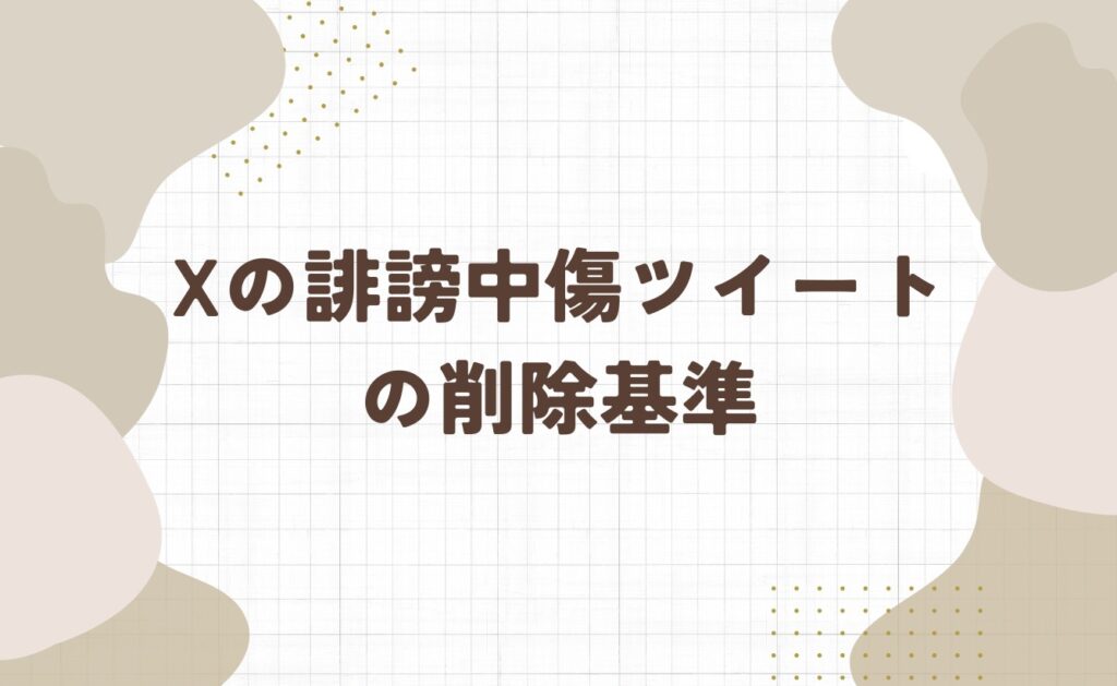 Xの誹謗中傷ツイートの削除基準