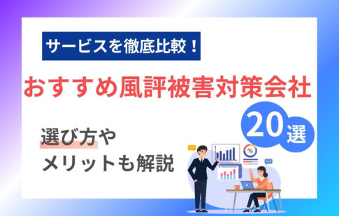 【2025年最新】風評被害対策サービス会社のおすすめ20選を徹底比較！選び方やメリットも解説