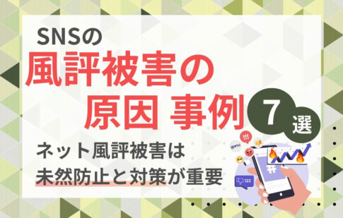 SNSの風評被害の原因と事例７選！ネット風評被害は未然防止と対策が重要