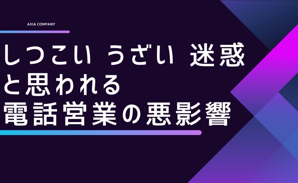「しつこい・うざい・迷惑」と思われる電話営業（営業電話）の悪影響
