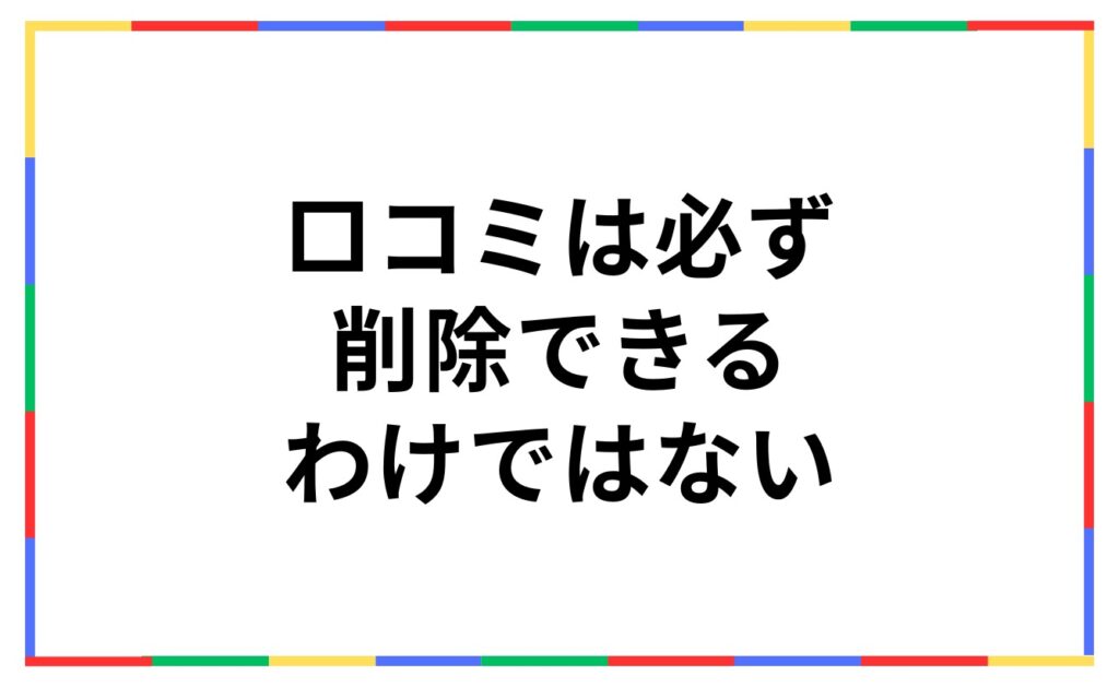 Googleの口コミは必ず削除できるわけではない