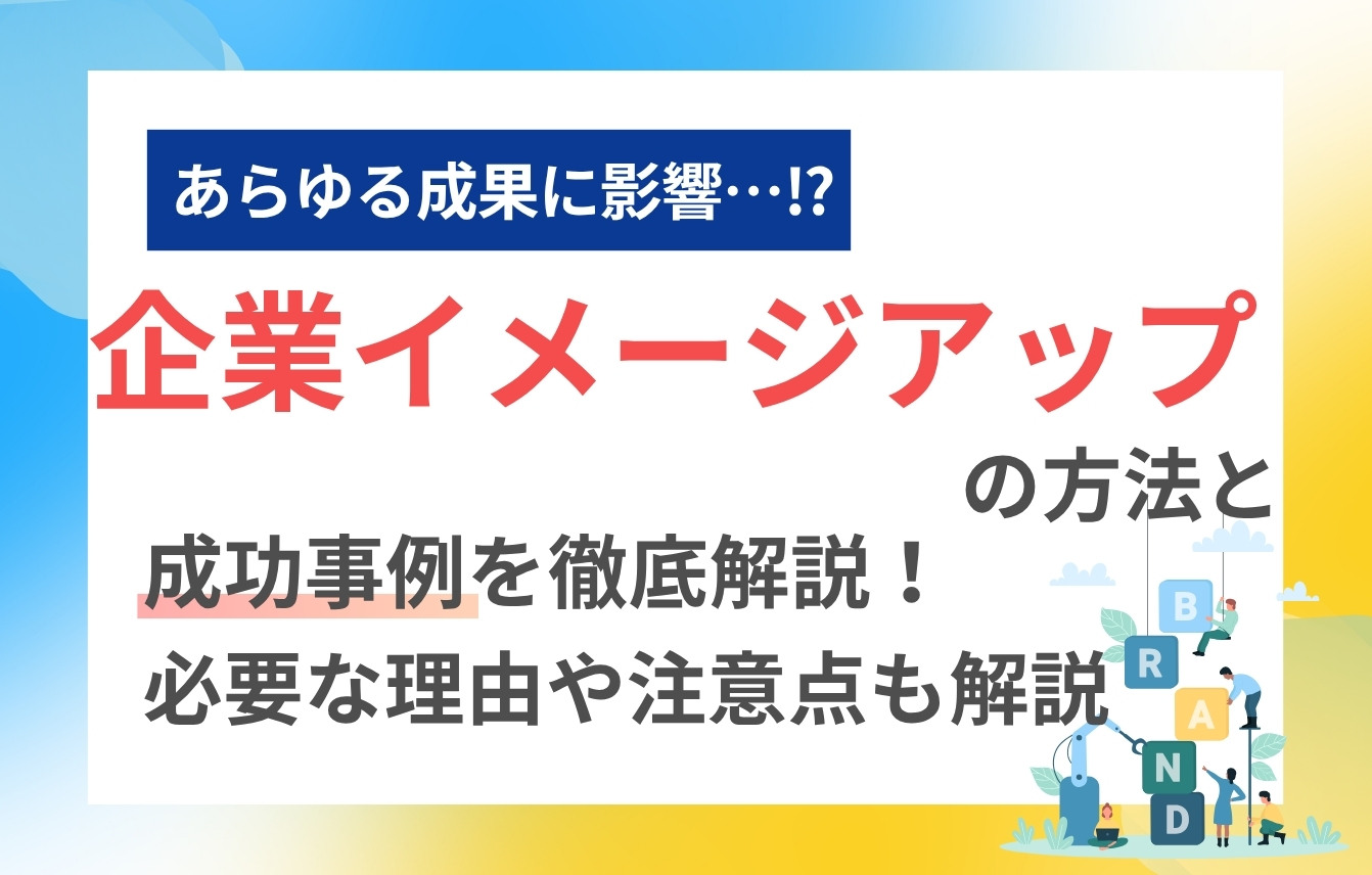 企業イメージアップ（向上）の方法と成功事例を徹底解説！必要な理由や注意点も解説