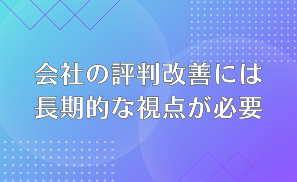 自分の会社の評判改善には「長期的な視点」が必要