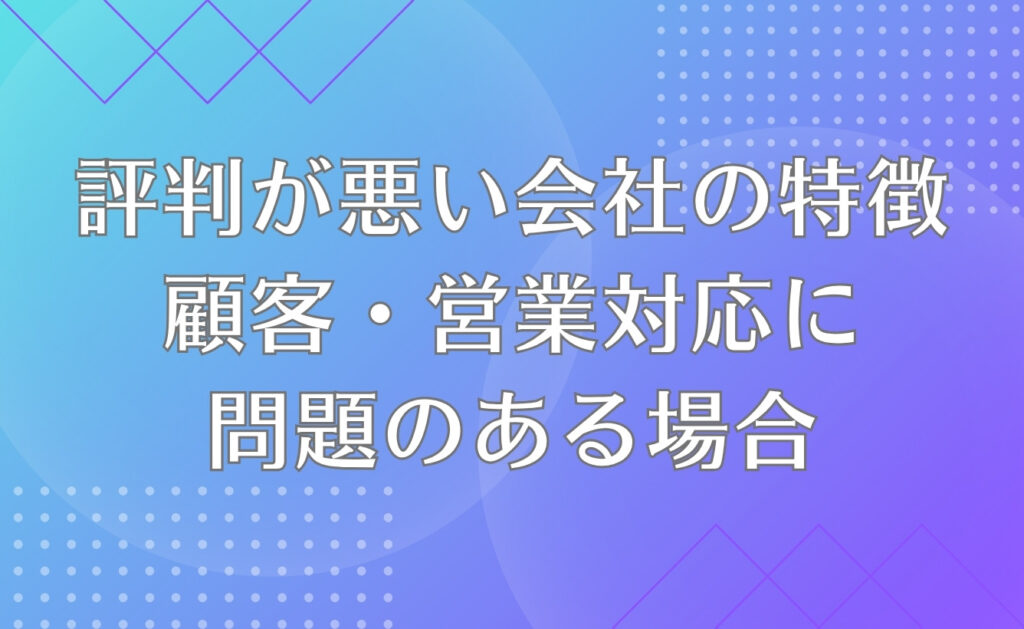 評判が悪い会社の特徴【顧客・営業対応に問題のある場合】