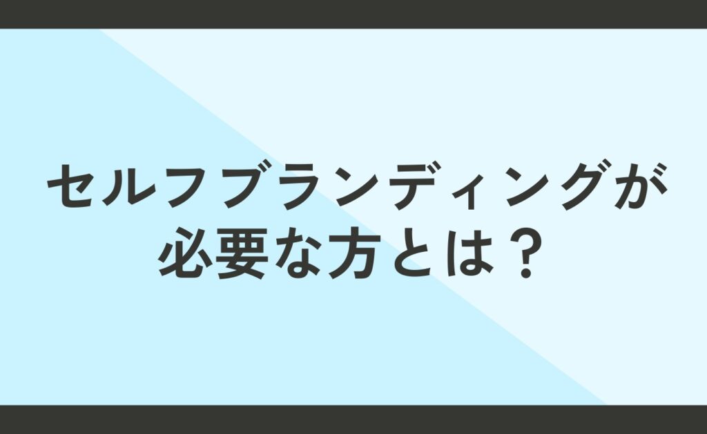 セルフブランディングが必要な方とは？