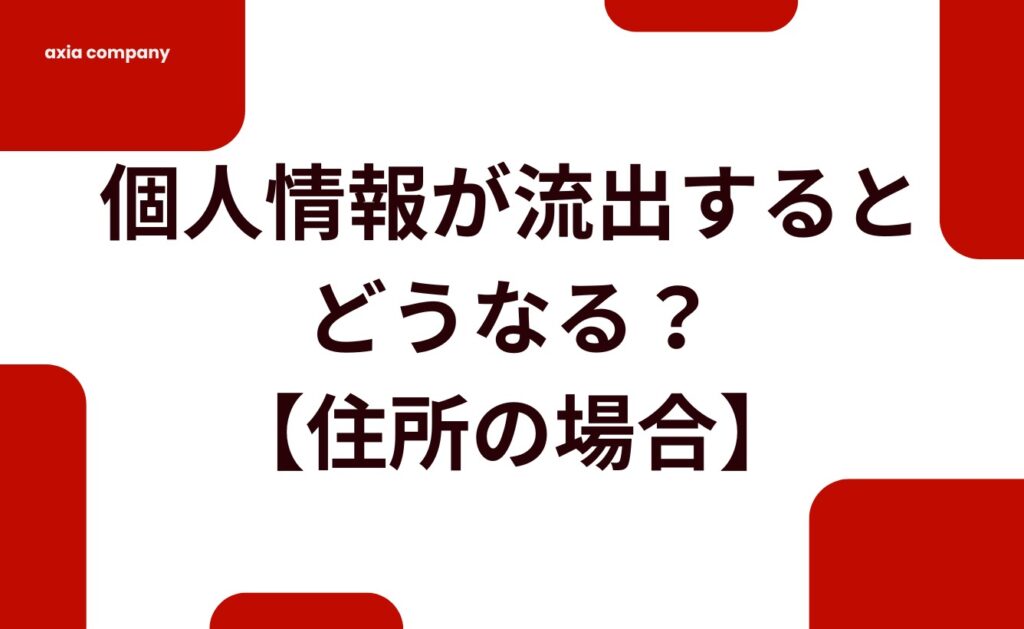 個人情報が流出するとどうなる?【住所の場合】
