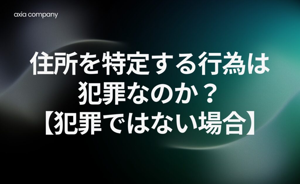 住所を特定する行為は犯罪なのか?【犯罪ではない場合】