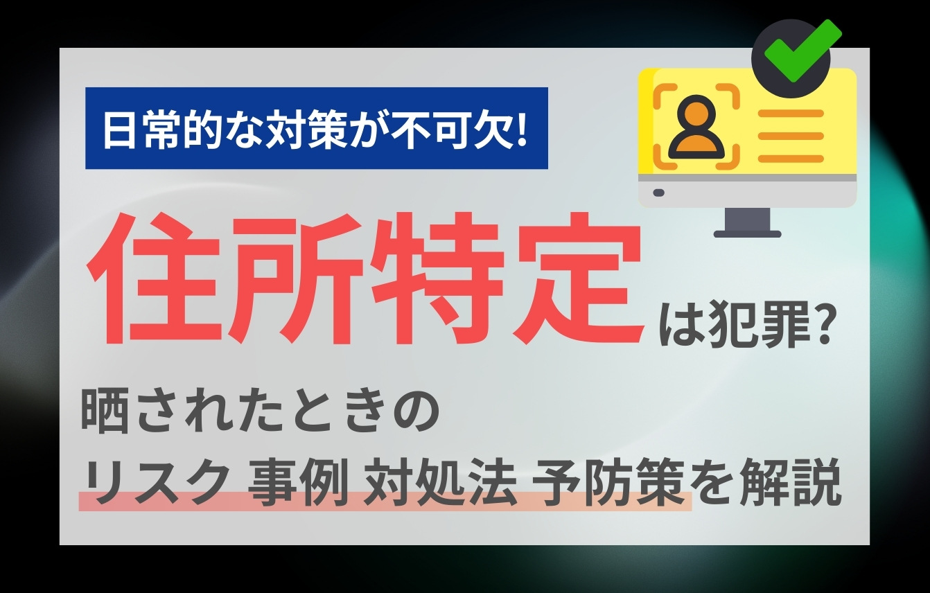 住所特定は犯罪？晒されたときのリスク・事例・対処法・予防策を解説
