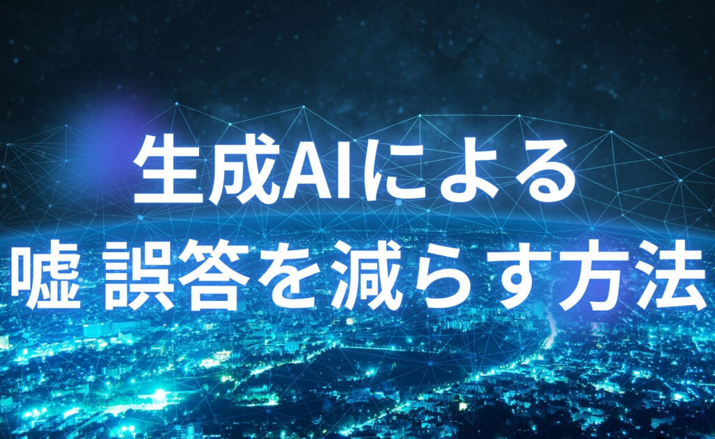 ChatGPTなどの生成AIによる嘘・誤答を減らす方法