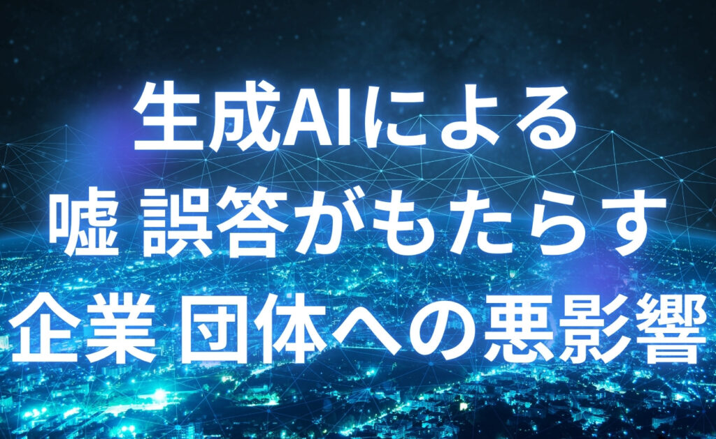 ChatGPTなどの生成AIによる嘘・誤答がもたらす企業・団体への悪影響