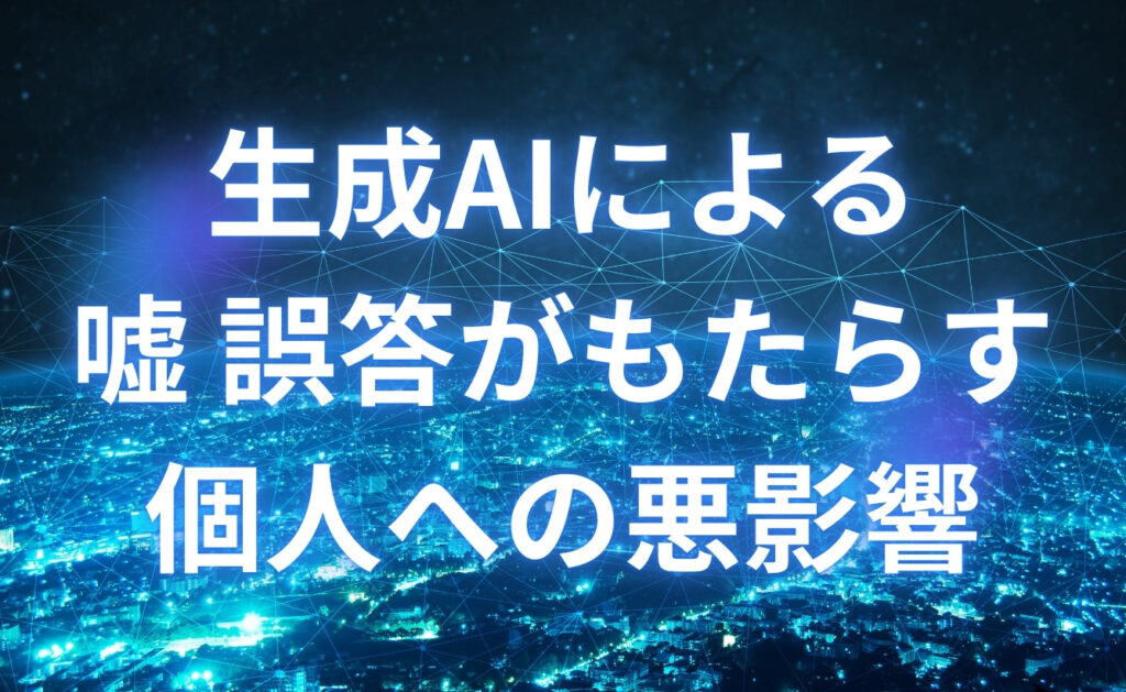 ChatGPTなどの生成AIによる嘘・誤答がもたらす個人への悪影響