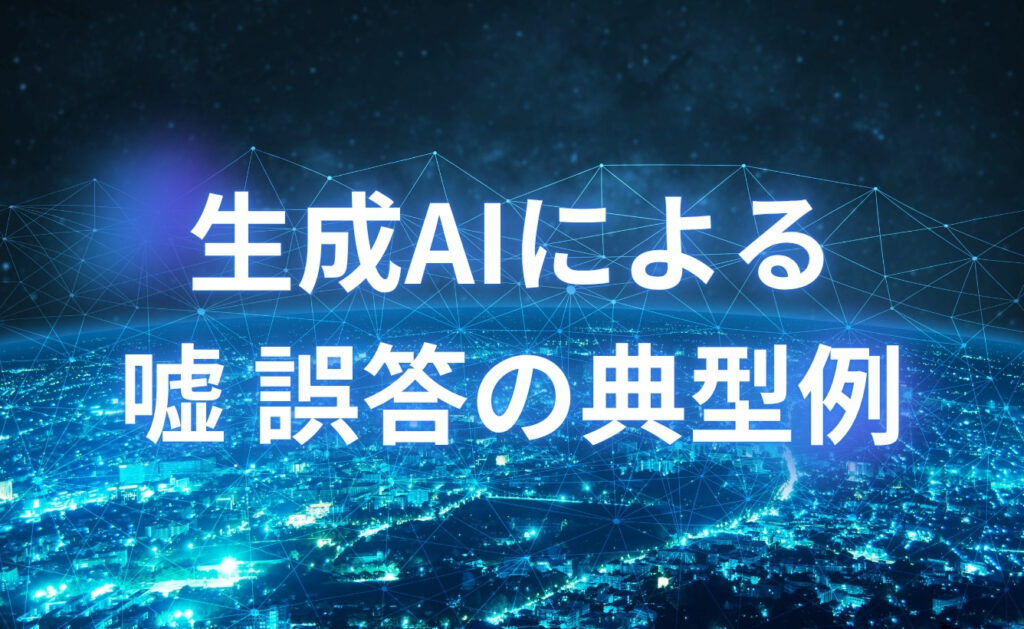 ChatGPTなどの生成AIによる嘘・誤答の典型例
