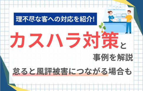 理不尽な客への対応（カスハラ対策）と事例を解説。怠ると風評被害につながる場合も