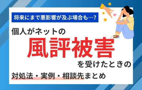 個人がネットの風評被害を受けたときの対処法・実例・相談先まとめ