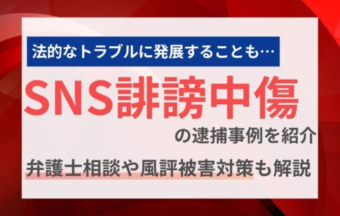 SNS誹謗中傷の逮捕事例を紹介。弁護士相談や風評被害対策も解説
