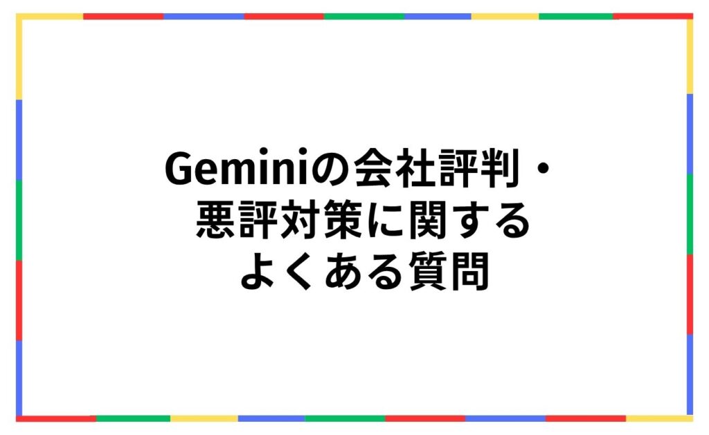 Geminiの会社評判・
悪評対策に関する
よくある質問