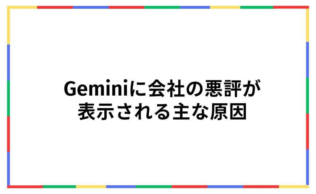 Geminiに会社の悪評が
表示される主な原因
