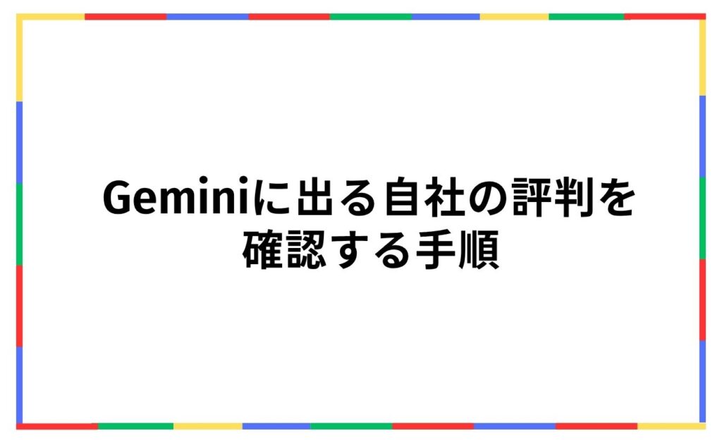 Geminiに出る自社の評判を
確認する手順