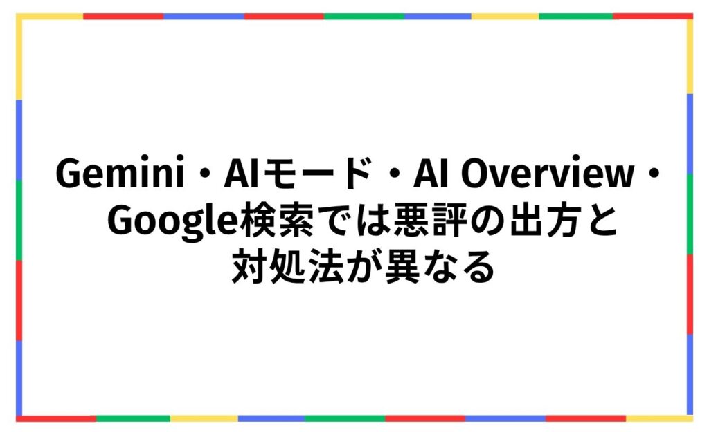 Gemini・AIモード・AI Overview・Google検索では悪評の出方と
対処法が異なる