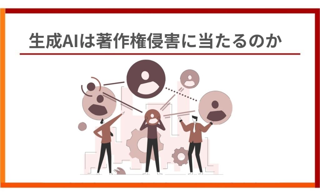 そもそも生成AIは著作権侵害に当たるのか